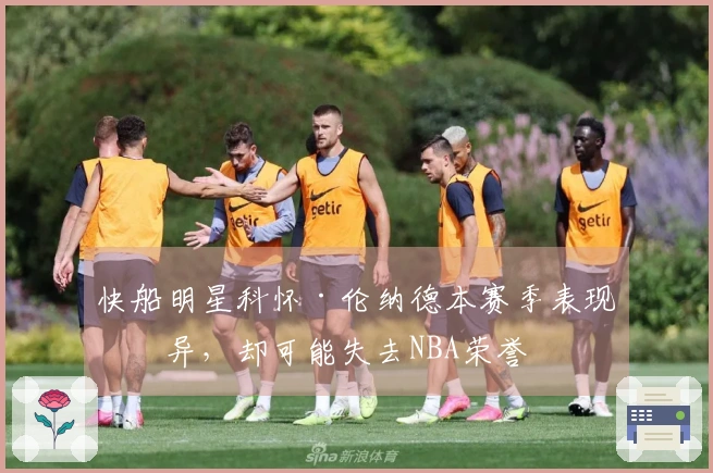 快船明星科怀·伦纳德本赛季表现优异，却可能失去NBA荣誉