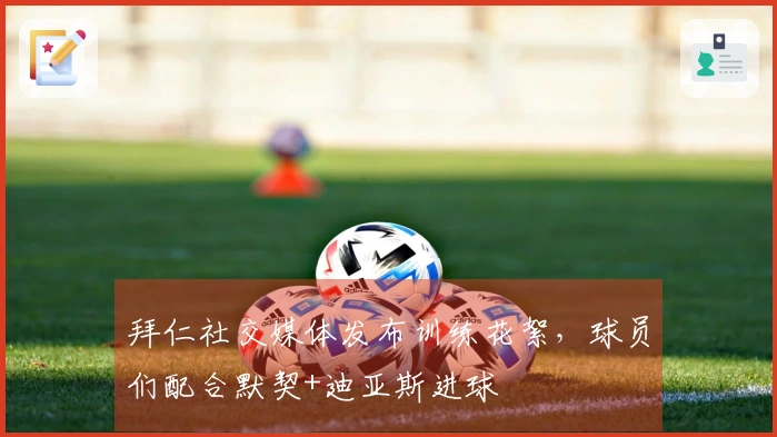 拜仁社交媒体发布训练花絮，球员们配合默契+迪亚斯进球