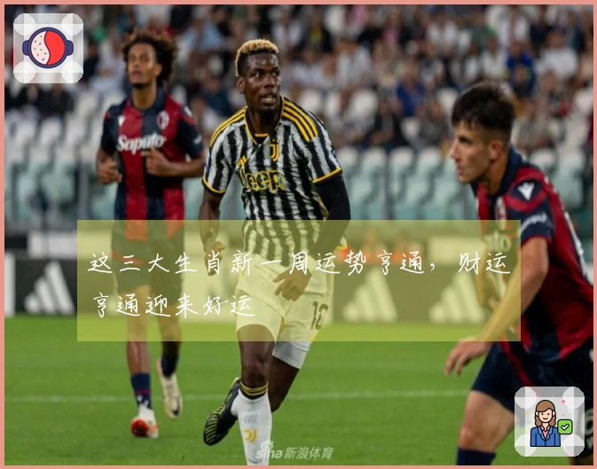 这三大生肖新一周运势亨通，财运亨通迎来好运