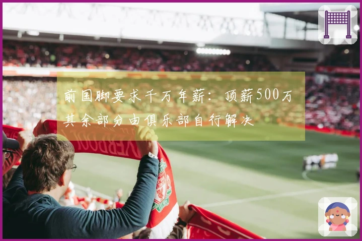 前国脚要求千万年薪：顶薪500万 其余部分由俱乐部自行解决