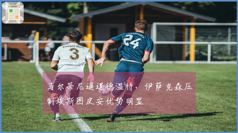 马尔蒂尼逼退德温特，伊萨克森压制埃斯图皮安优势明显