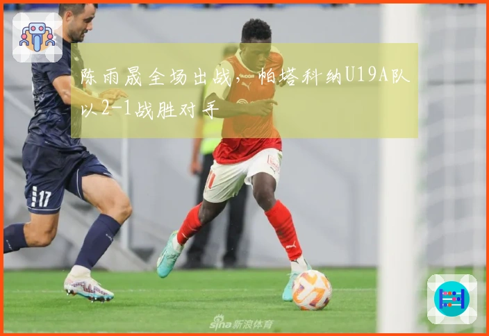 陈雨晟全场出战，帕塔科纳U19A队以2-1战胜对手