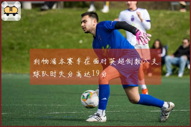 利物浦本赛季在面对英超倒数八支球队时失分高达19分