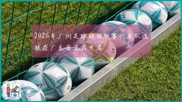 2026年广州足球超级联赛代表队选拔在广东省正式开启