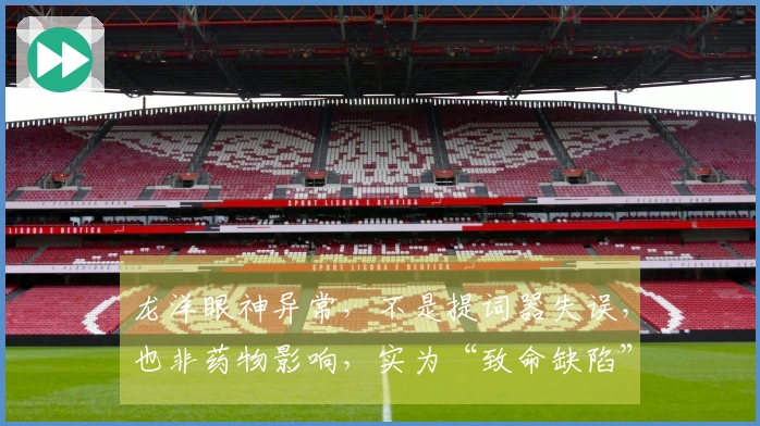 龙洋眼神异常，不是提词器失误，也非药物影响，实为“致命缺陷”