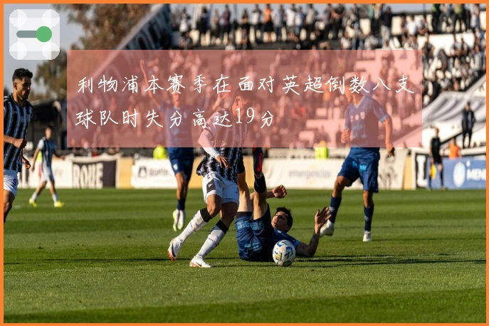 利物浦本赛季在面对英超倒数八支球队时失分高达19分